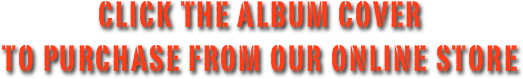 CLICK THE ALBUM COVER 
TO PURCHASE FROM OUR ONLINE STORE